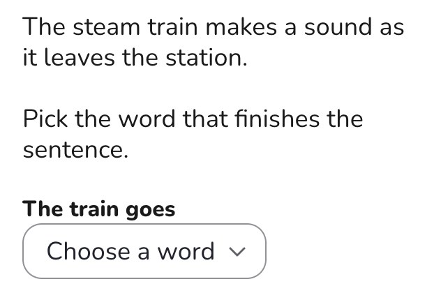The steam train makes a sound as it leaves the station. Pick the word that finishes the sentence: The train goes, then a drop-down to choose a word.